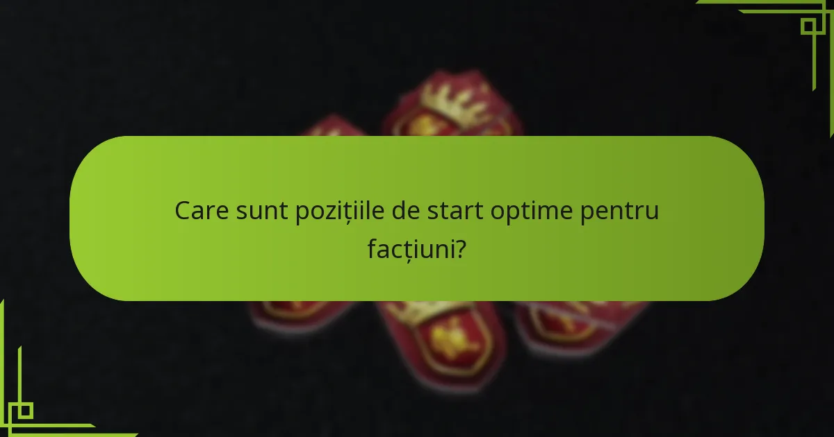 Care sunt pozițiile de start optime pentru facțiuni?
