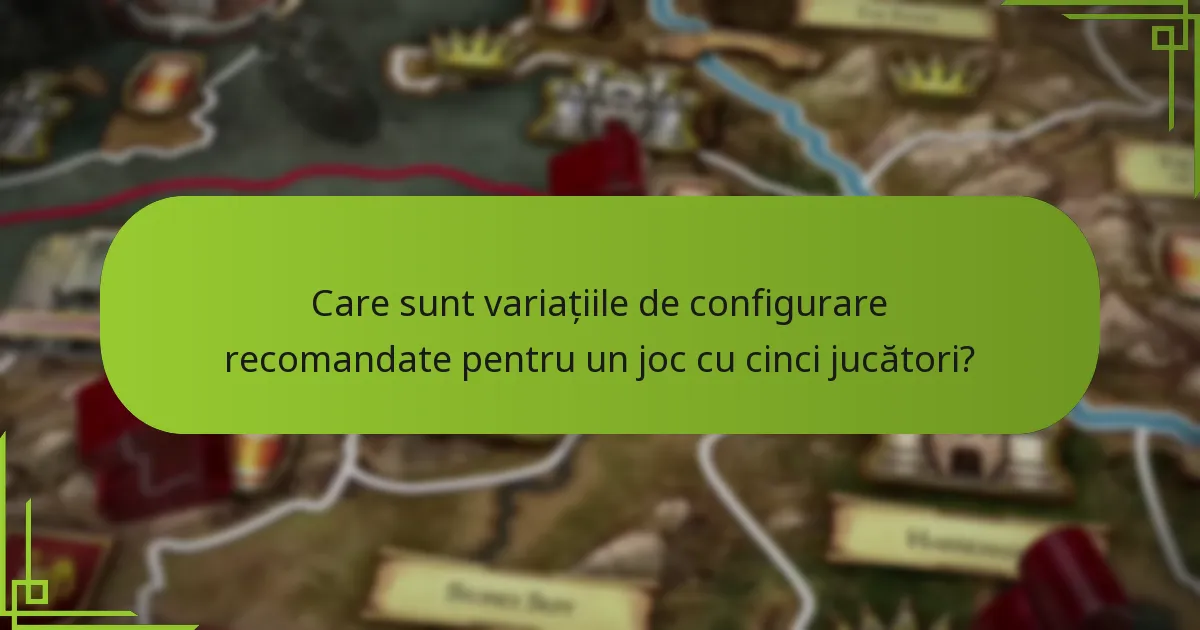 Care sunt variațiile de configurare recomandate pentru un joc cu cinci jucători?