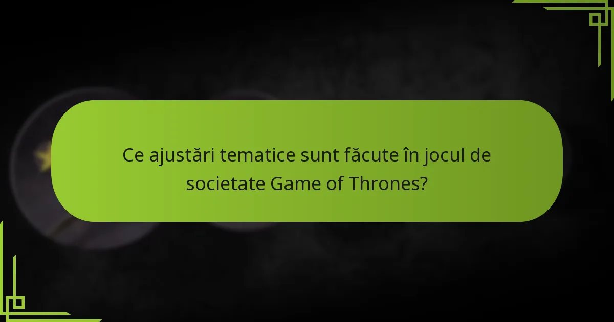 Ce ajustări tematice sunt făcute în jocul de societate Game of Thrones?