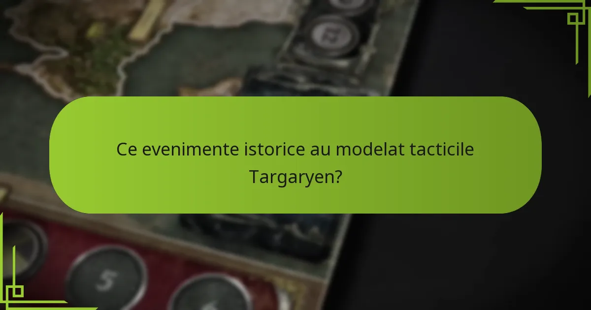 Ce evenimente istorice au modelat tacticile Targaryen?