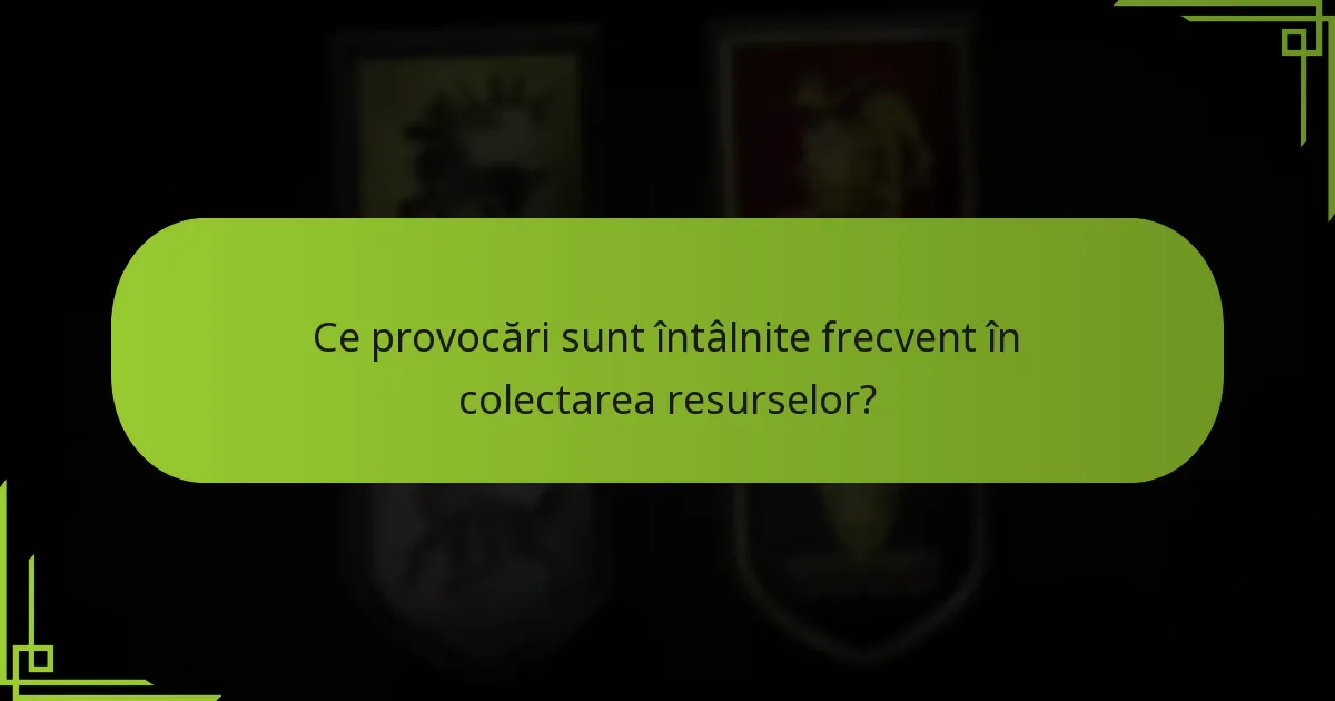 Ce provocări sunt întâlnite frecvent în colectarea resurselor?