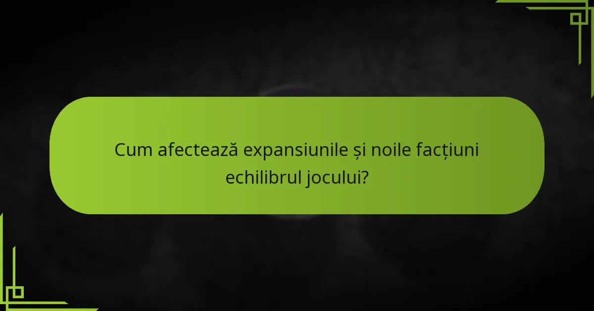Cum afectează expansiunile și noile facțiuni echilibrul jocului?
